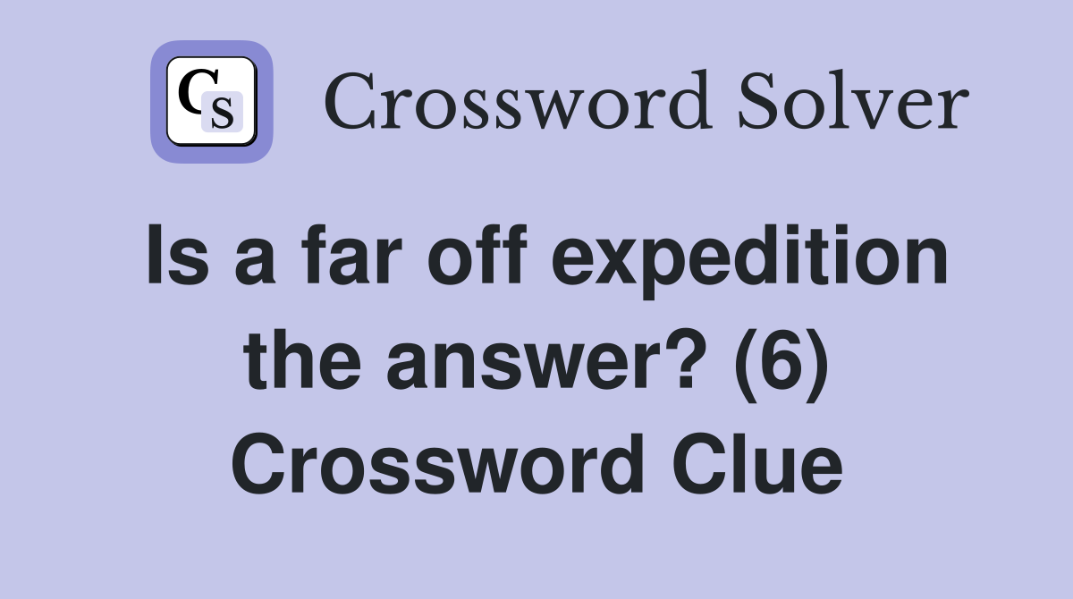 Is a far off expedition the answer? (6) Crossword Clue