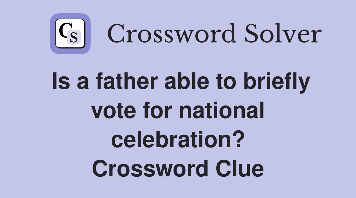 Is a father able to briefly vote for national celebration? Crossword Clue