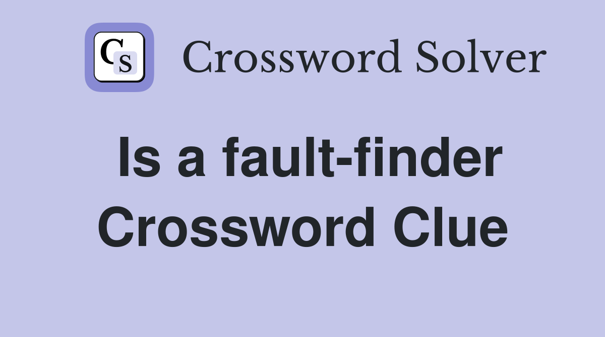 Is a fault-finder Crossword Clue