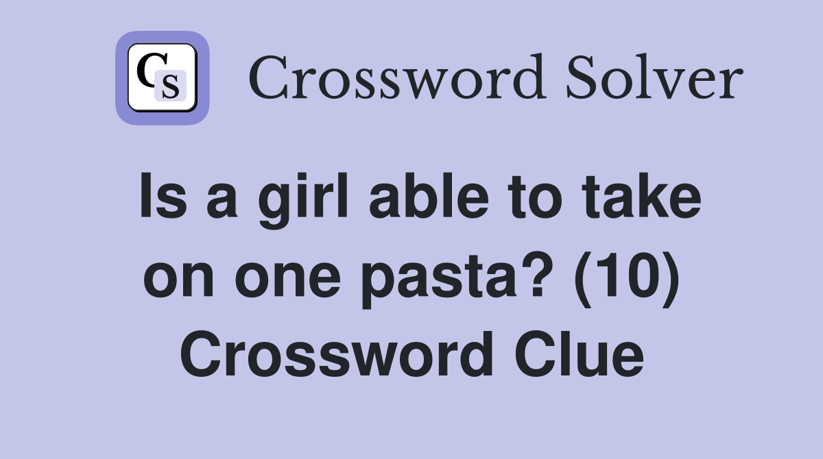 Is a girl able to take on one pasta? (10) Crossword Clue