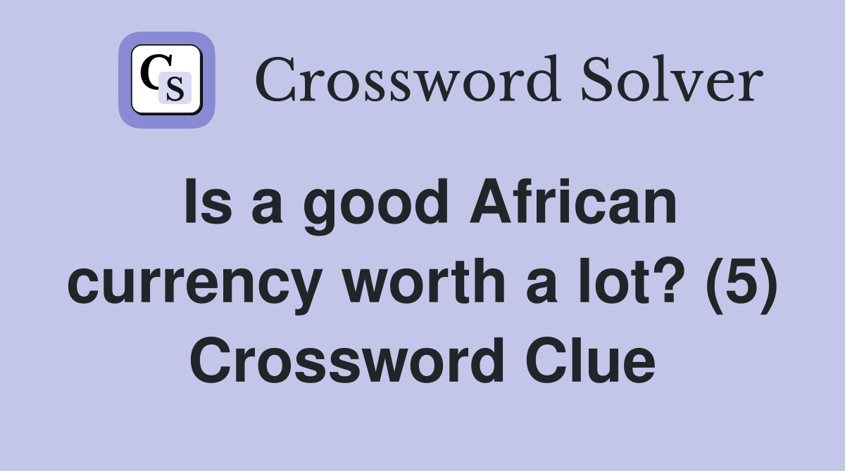 Is a good African currency worth a lot? (5) Crossword Clue