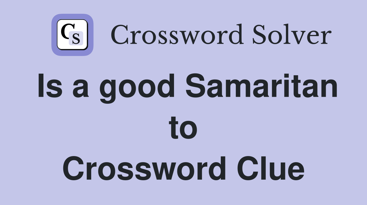 Is a good Samaritan to Crossword Clue