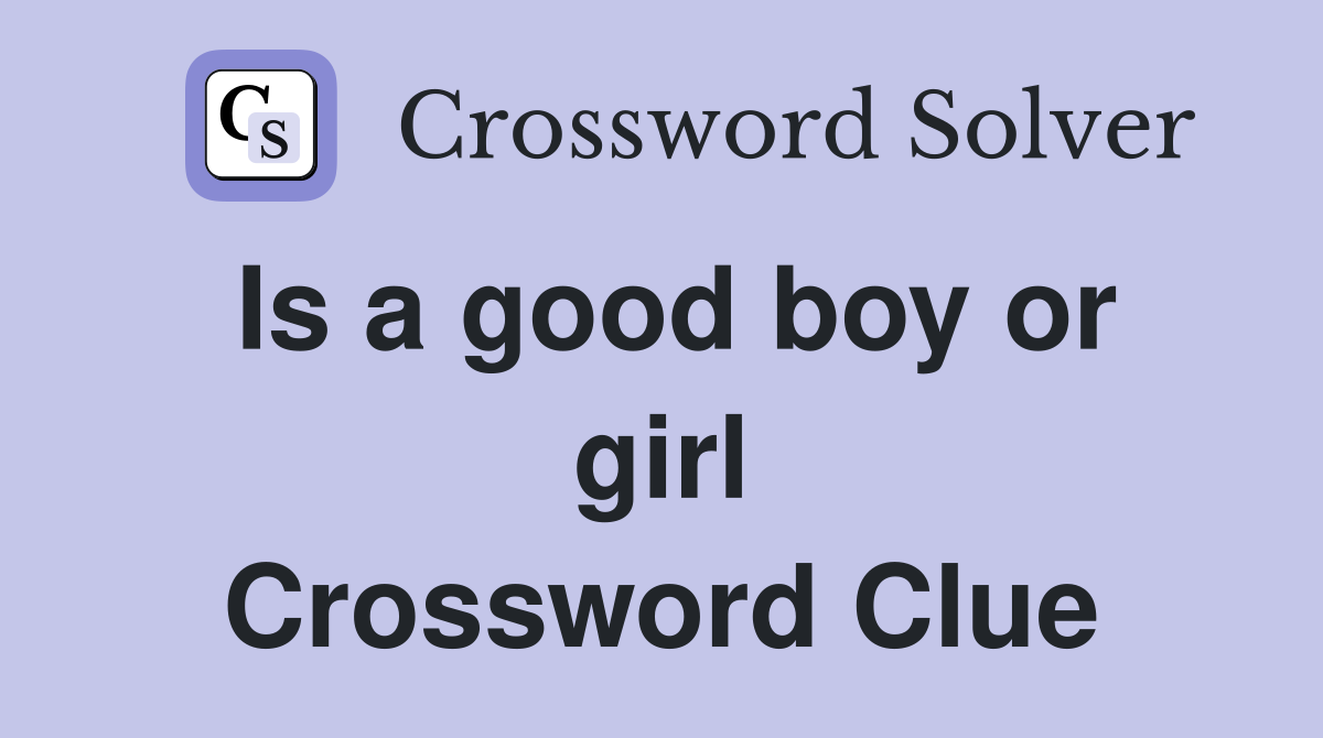 Is a good boy or girl Crossword Clue