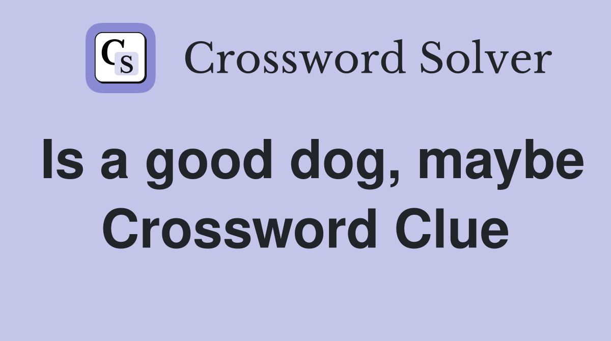 Is a good dog, maybe Crossword Clue