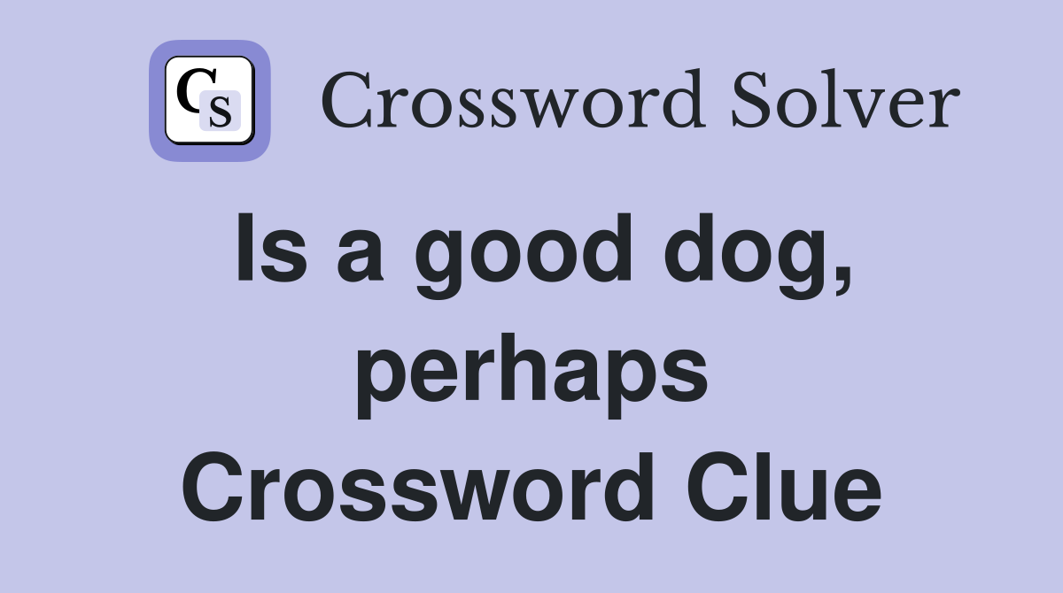 Is a good dog, perhaps Crossword Clue
