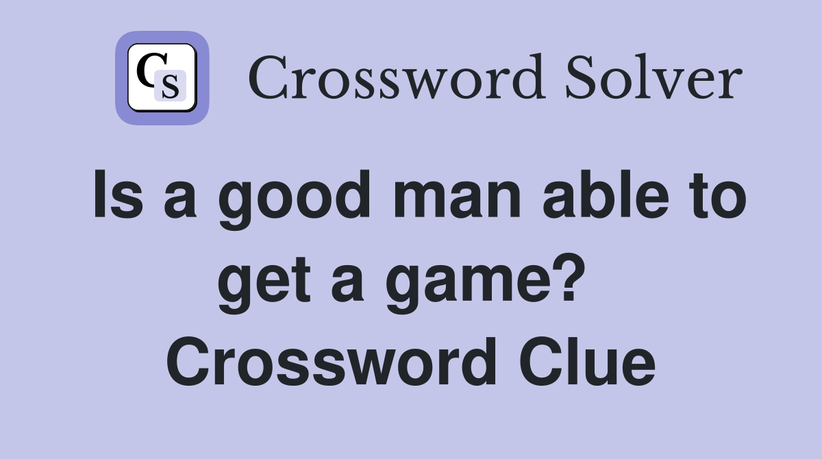 Is a good man able to get a game?  Crossword Clue