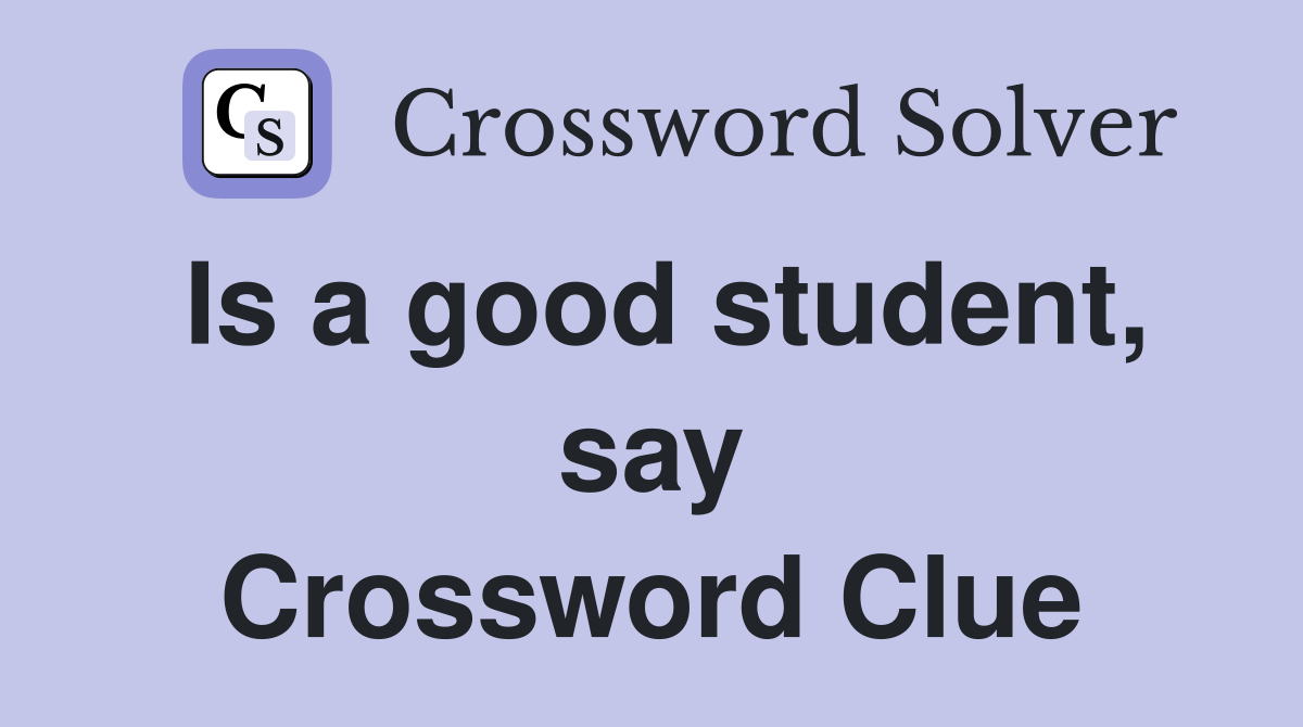 Is a good student, say Crossword Clue