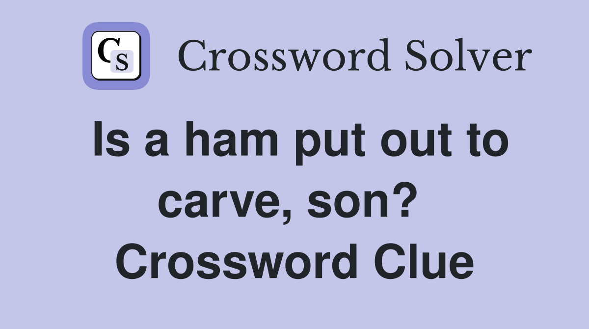 Is a ham put out to carve, son?  Crossword Clue