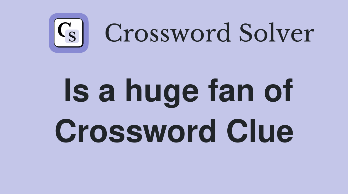 Is a huge fan of Crossword Clue