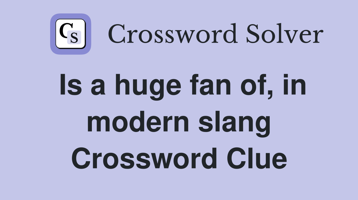 Is a huge fan of, in modern slang Crossword Clue