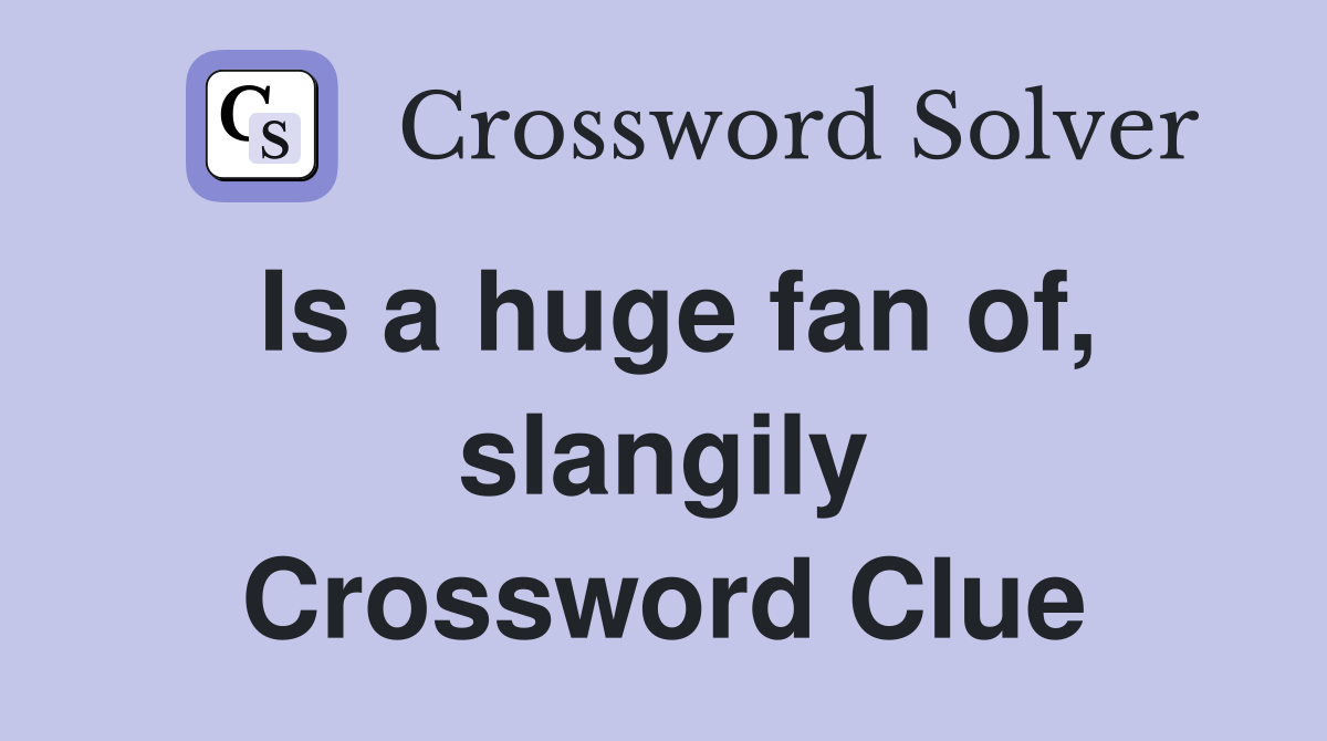 Is a huge fan of, slangily Crossword Clue