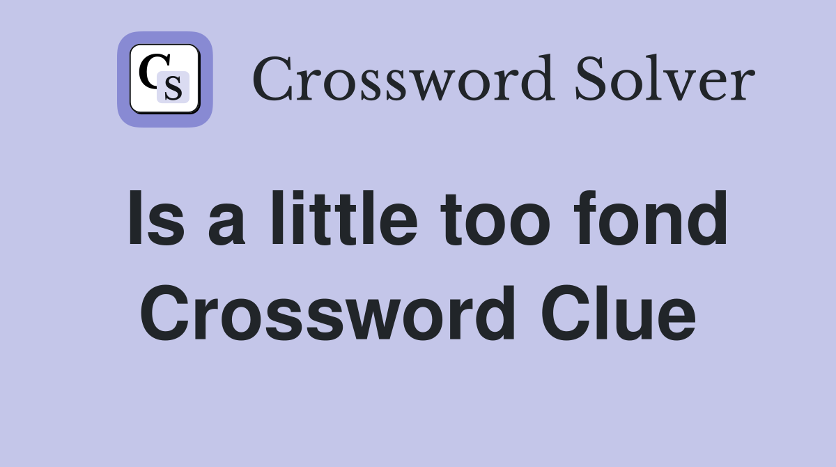 Is a little too fond Crossword Clue
