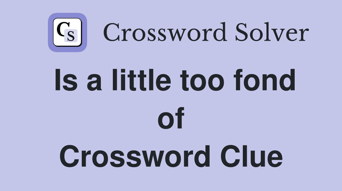Is a little too fond of Crossword Clue