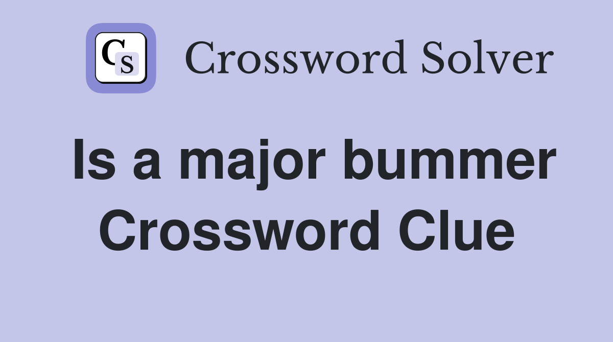 Is a major bummer Crossword Clue