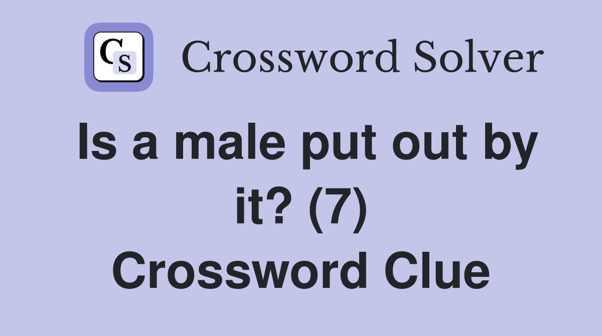 Is a male put out by it? (7) Crossword Clue