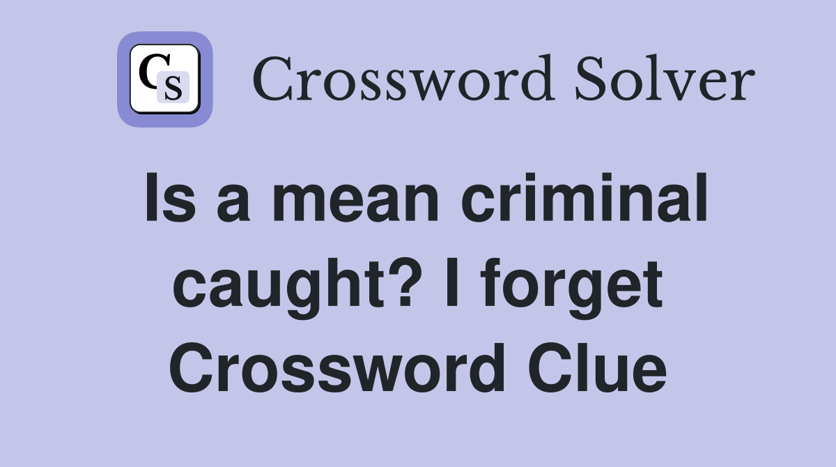 Is a mean criminal caught? I forget Crossword Clue