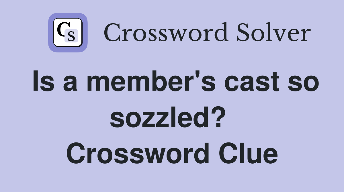 Is a member's cast so sozzled?  Crossword Clue