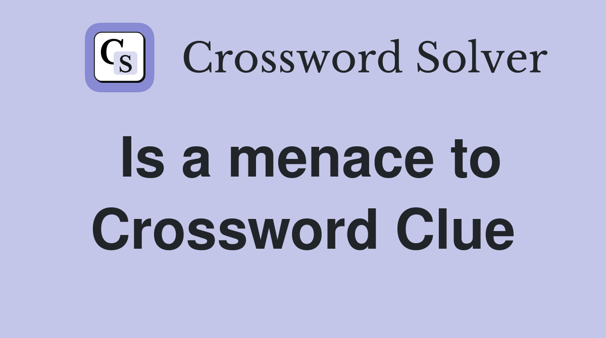 Is a menace to Crossword Clue