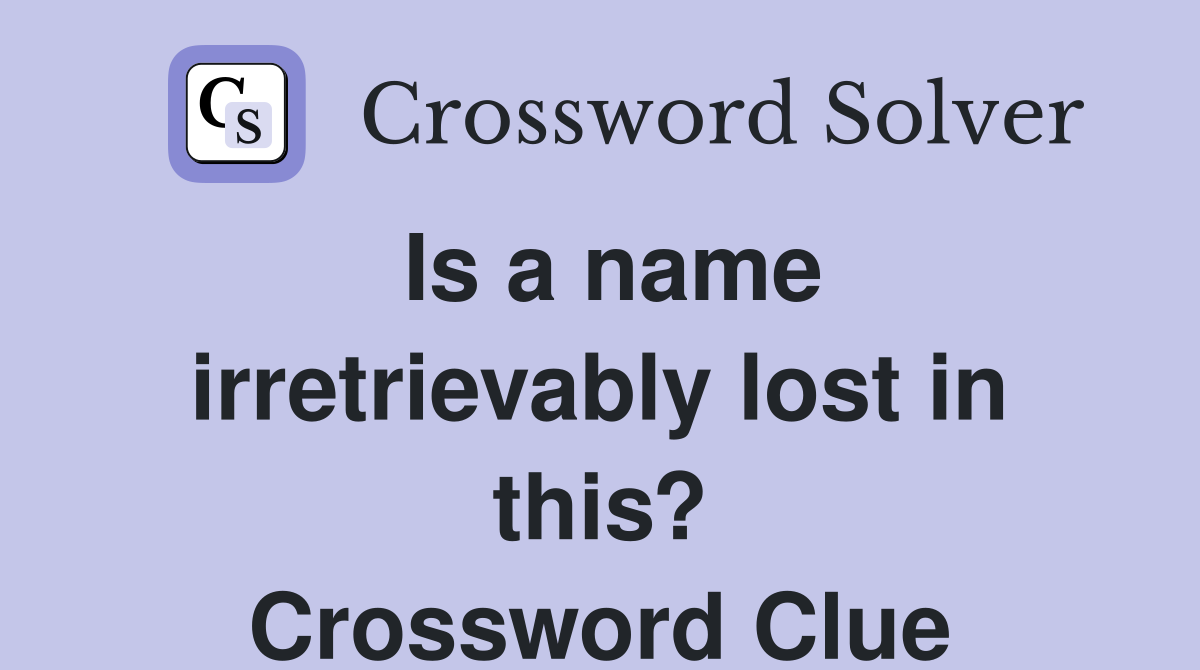 Is a name irretrievably lost in this? Crossword Clue
