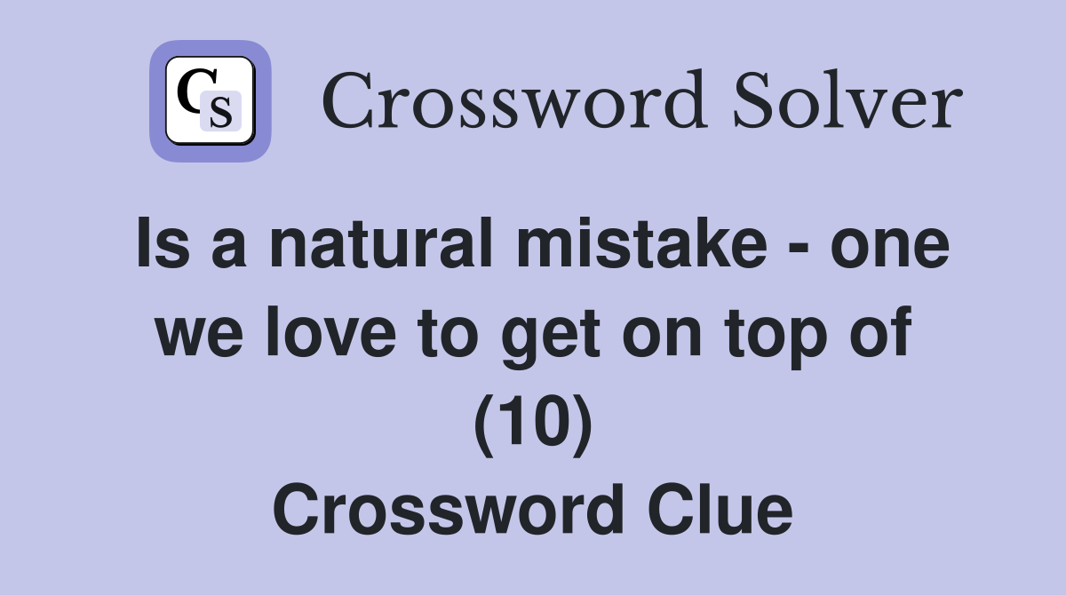 Is a natural mistake - one we love to get on top of (10) Crossword Clue