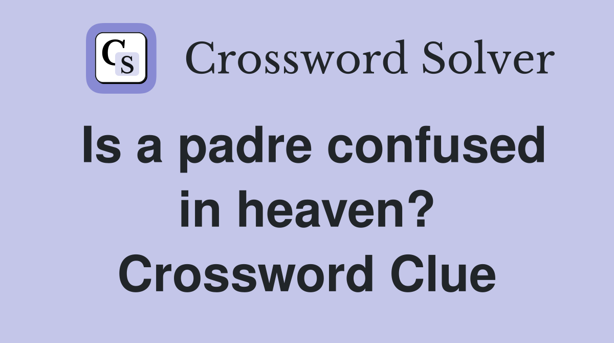 Is a padre confused in heaven? Crossword Clue