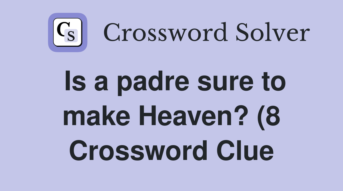 Is a padre sure to make Heaven? (8) Crossword Clue Answers Is a padre sure to make Heaven? (8) Crossword Clue Answers
