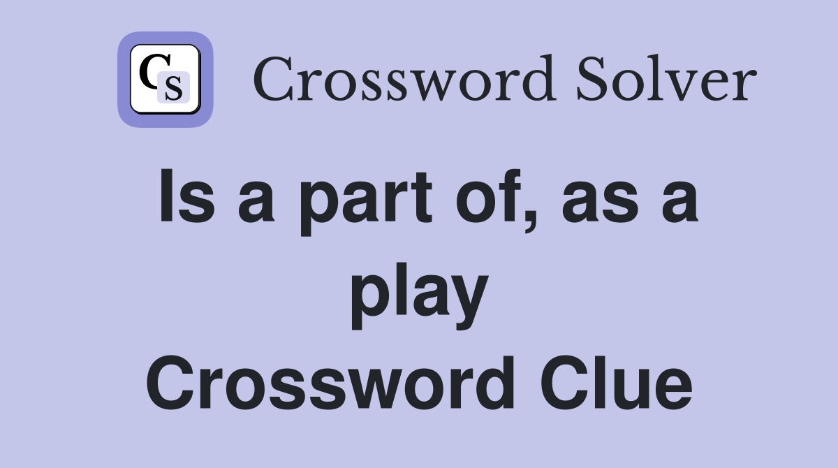 Is a part of, as a play Crossword Clue