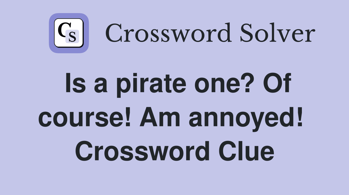 Is a pirate one? Of course! Am annoyed!  Crossword Clue