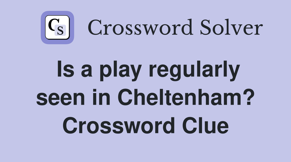 Is a play regularly seen in Cheltenham? Crossword Clue