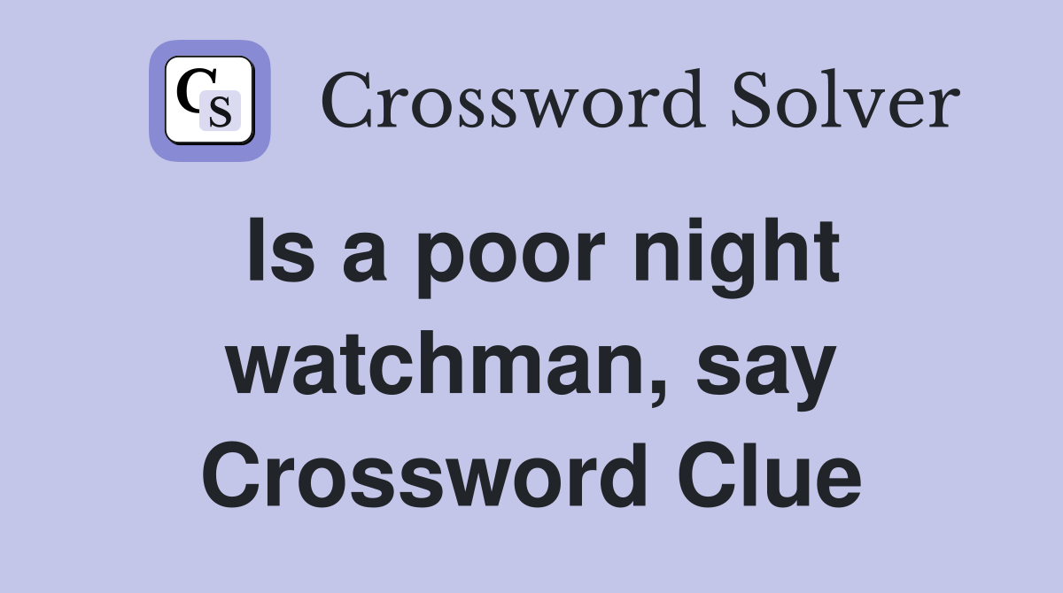 Is a poor night watchman, say Crossword Clue