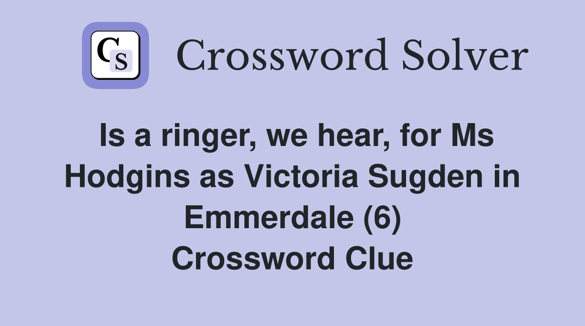 Is a ringer, we hear, for Ms Hodgins as Victoria Sugden in Emmerdale (6) Crossword Clue