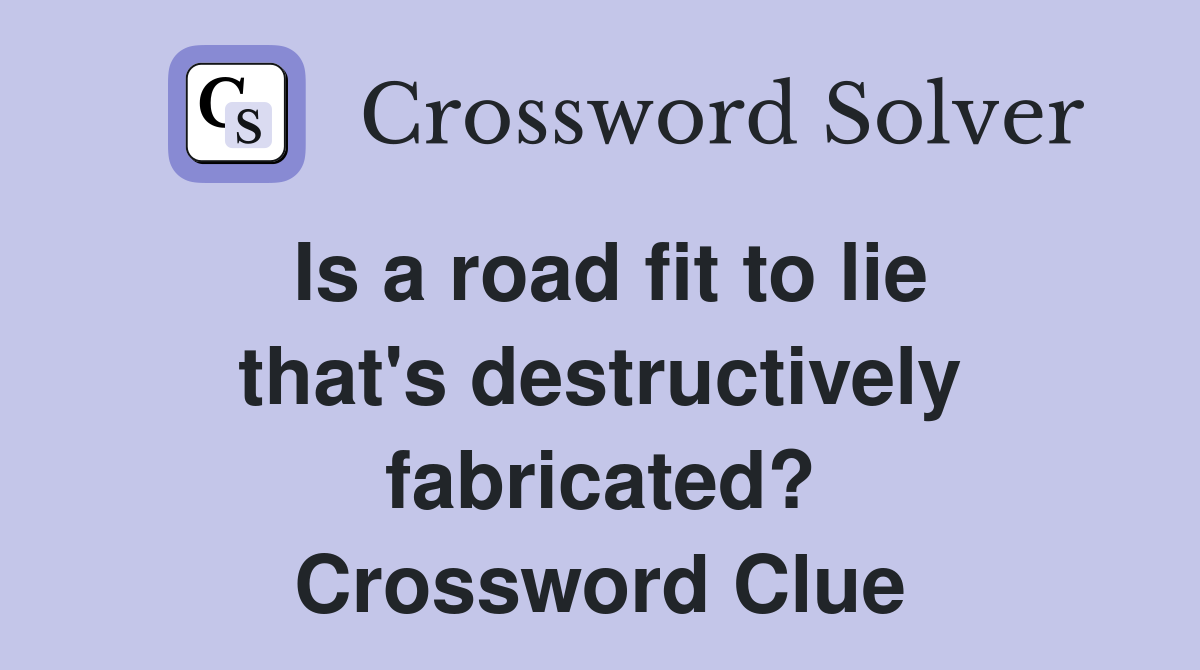 Is a road fit to lie that's destructively fabricated? Crossword Clue