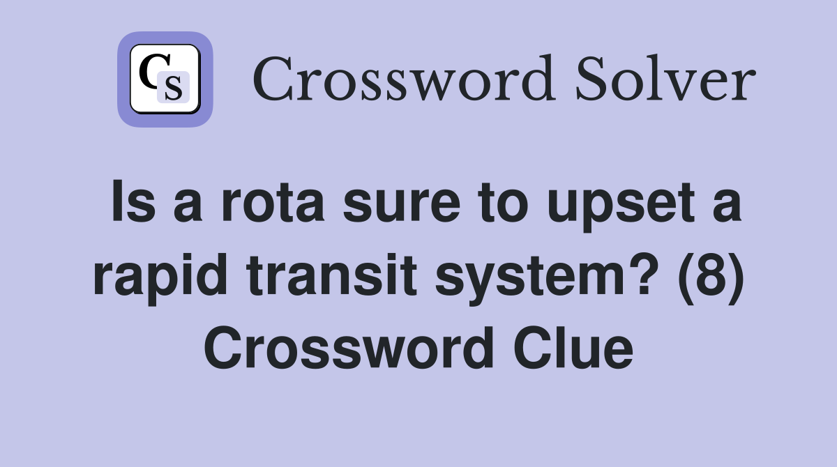 Is a rota sure to upset a rapid transit system? (8) Crossword Clue