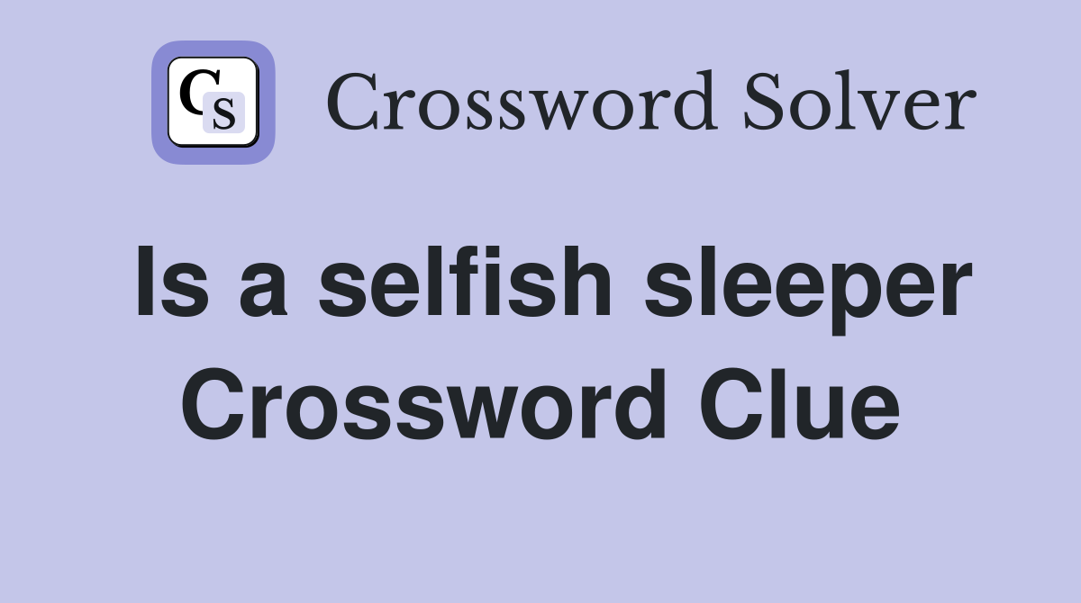 Is a selfish sleeper Crossword Clue
