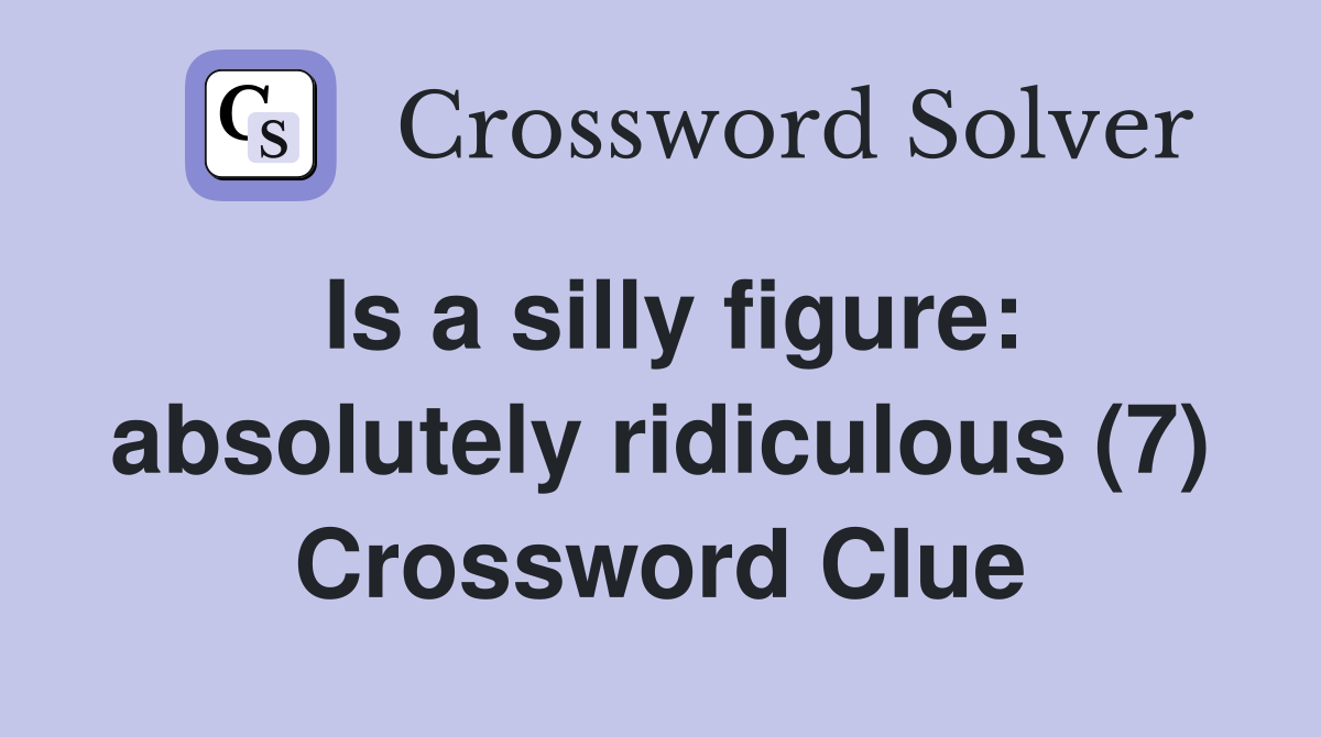 Is a silly figure: absolutely ridiculous (7) Crossword Clue