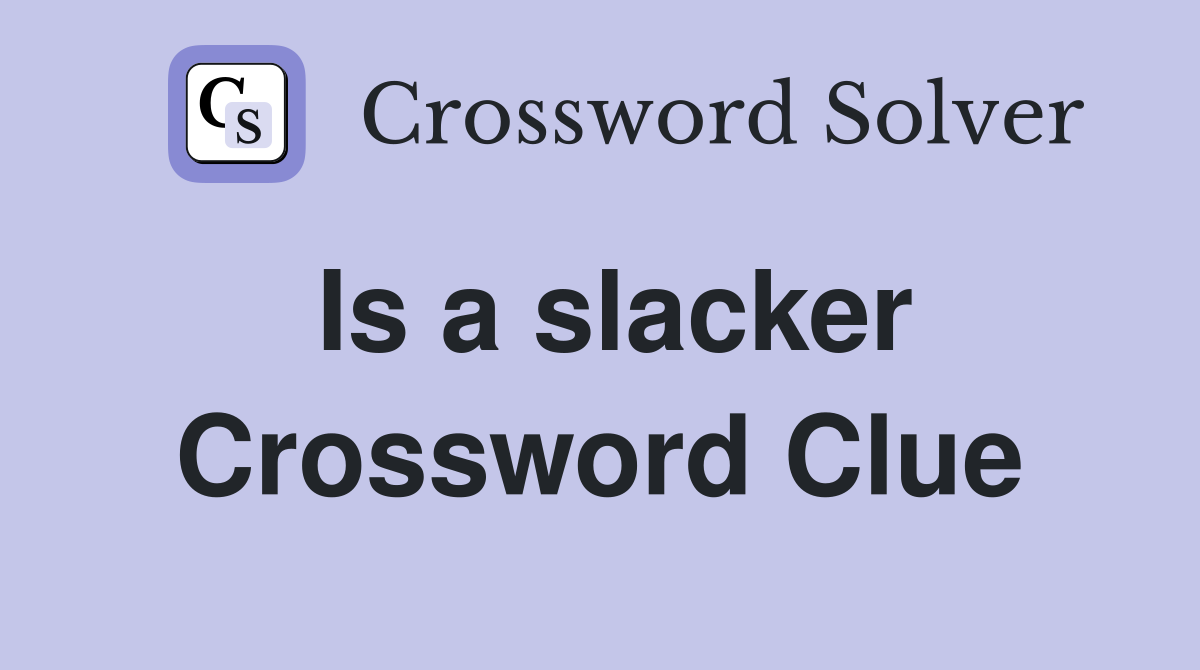 Is a slacker Crossword Clue