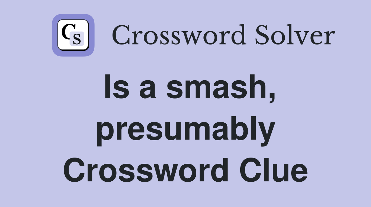 Is a smash, presumably Crossword Clue