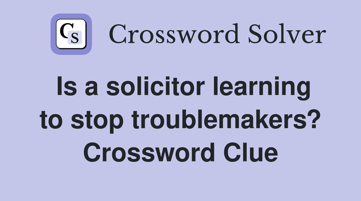 Is a solicitor learning to stop troublemakers? Crossword Clue