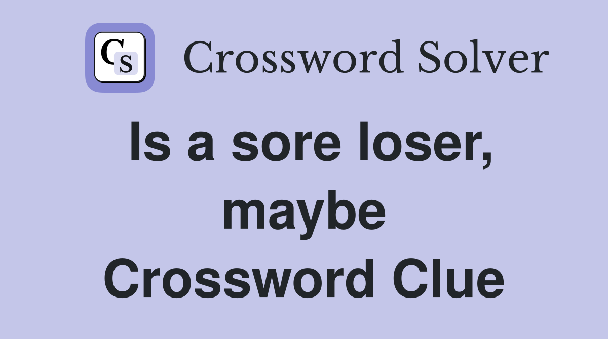 Is a sore loser, maybe Crossword Clue