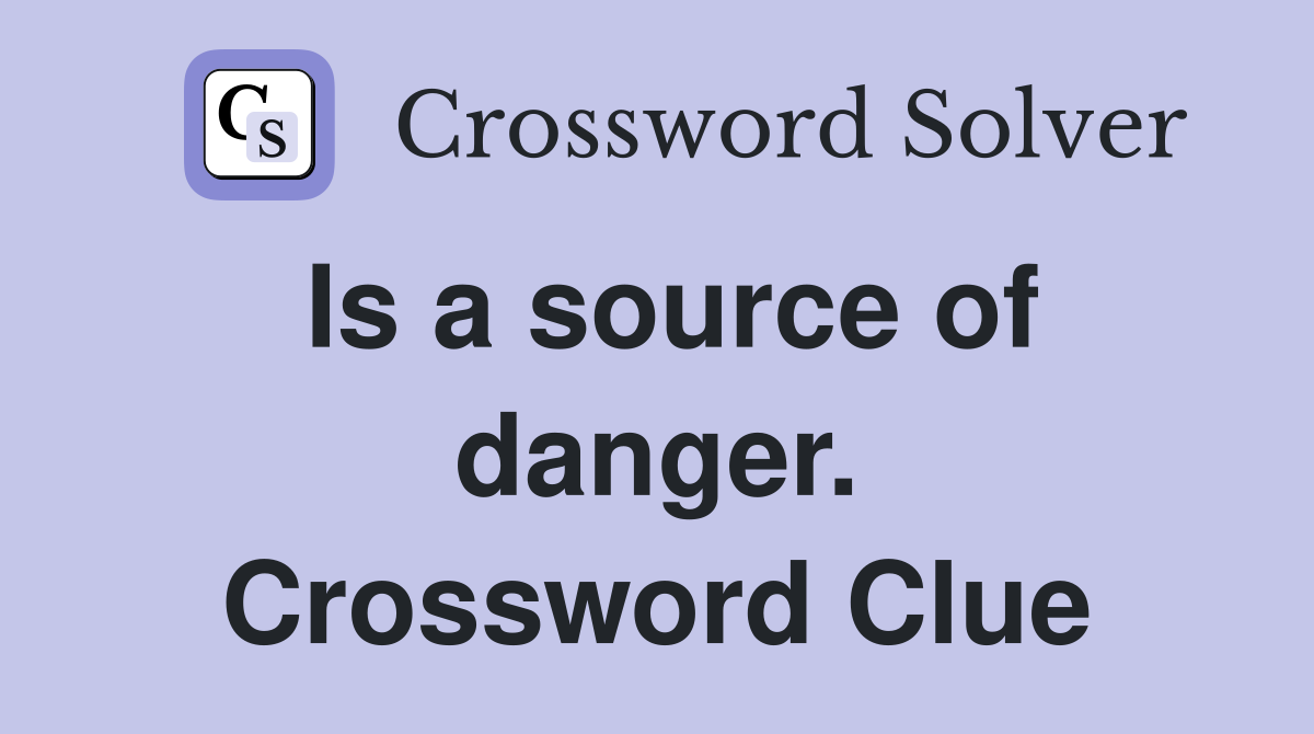 Is a source of danger. Crossword Clue