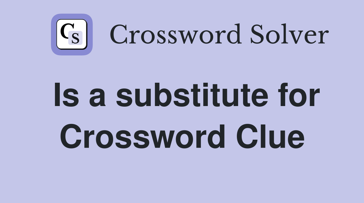 Is a substitute for Crossword Clue