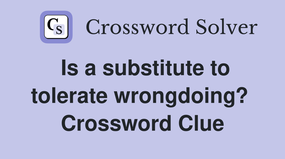 Is a substitute to tolerate wrongdoing?  Crossword Clue