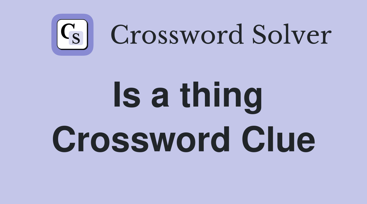 Is a thing Crossword Clue