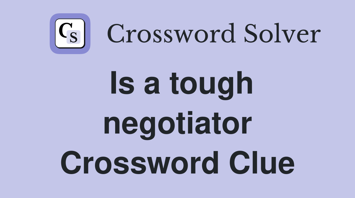Is a tough negotiator Crossword Clue