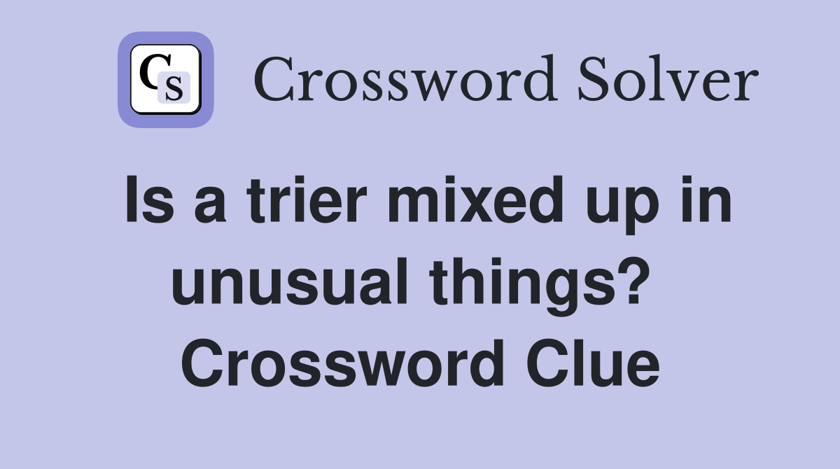Is a trier mixed up in unusual things?  Crossword Clue
