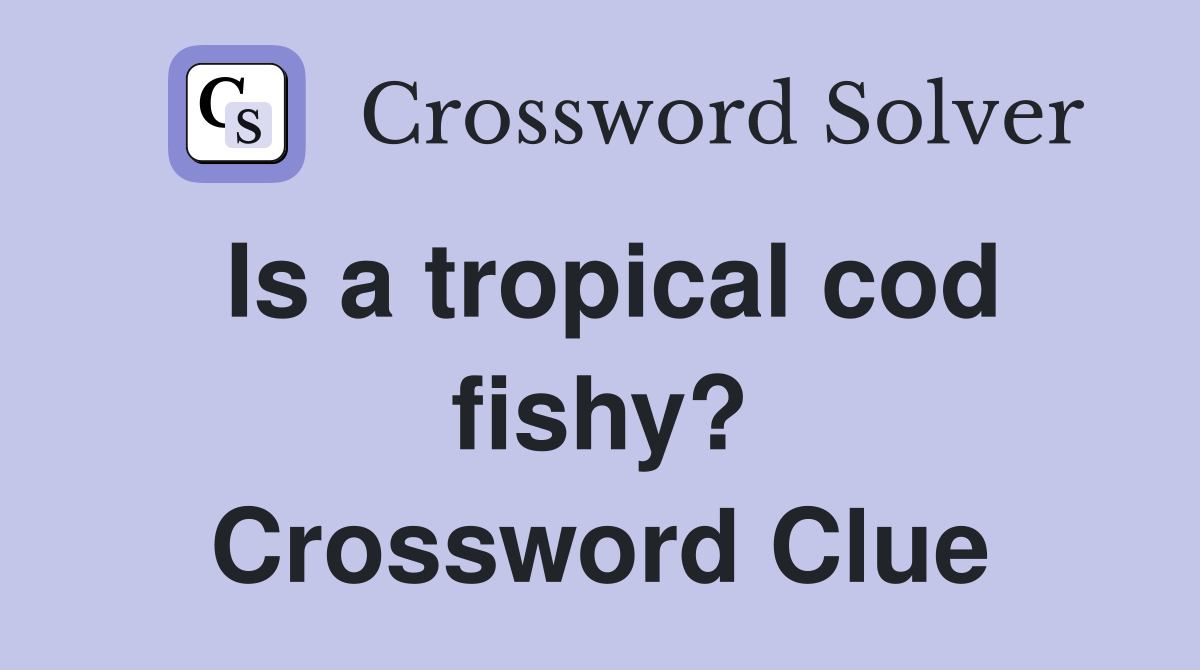 Is a tropical cod fishy? Crossword Clue