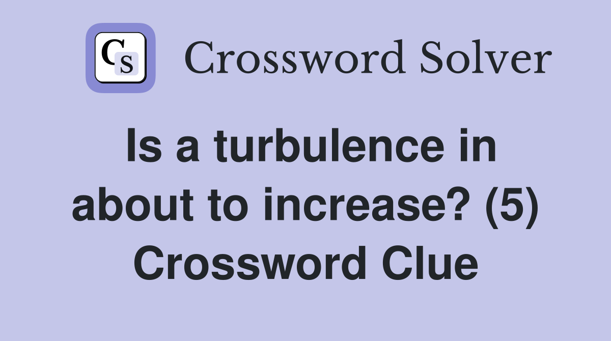 Is a turbulence in about to increase? (5) Crossword Clue