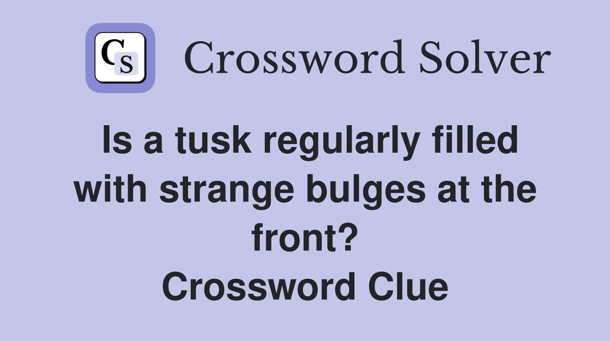 Is a tusk regularly filled with strange bulges at the front? Crossword Clue