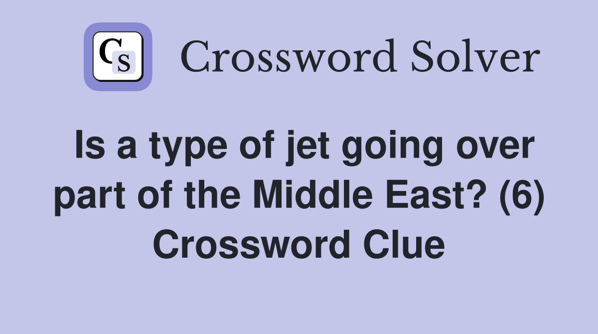 Is a type of jet going over part of the Middle East? (6) Crossword Clue