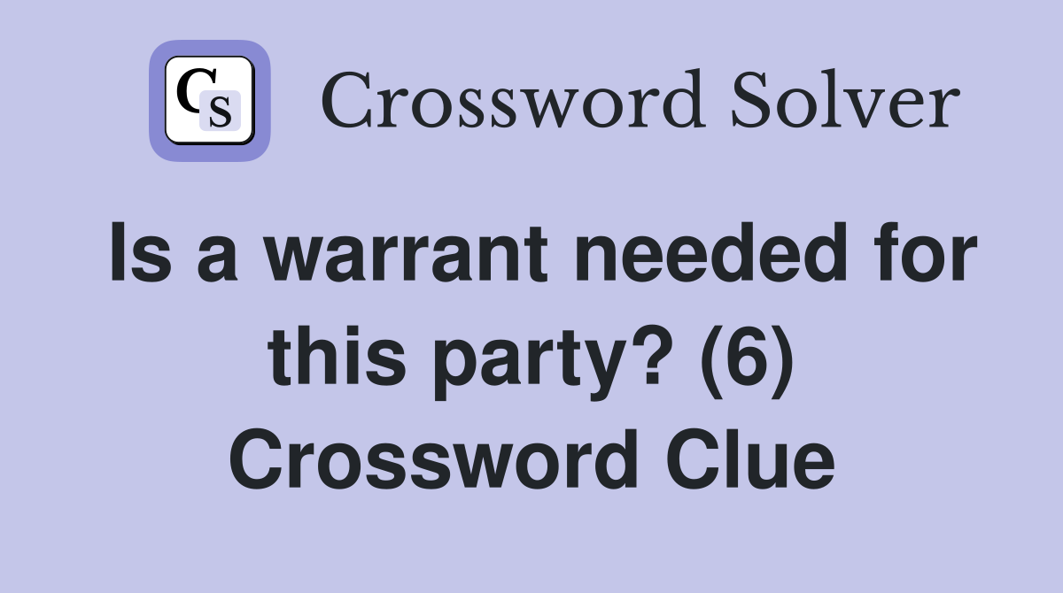 Is a warrant needed for this party? (6) Crossword Clue